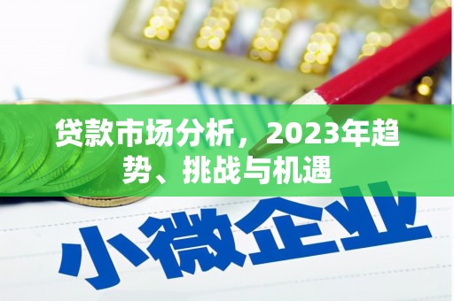 松滋贷款市场分析，2023年趋势、挑战与机遇