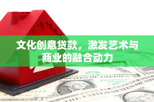 松滋文化创意贷款，激发艺术与商业的融合动力