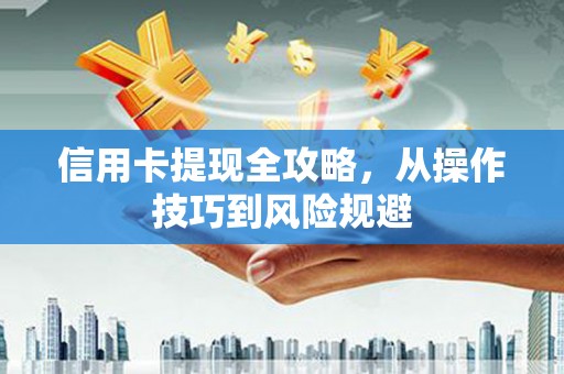 松滋信用卡提现全攻略，从操作技巧到风险规避