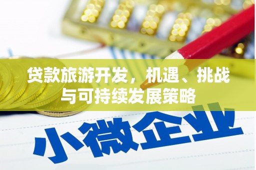 松滋贷款旅游开发，机遇、挑战与可持续发展策略