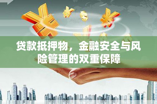 松滋贷款抵押物，金融安全与风险管理的双重保障