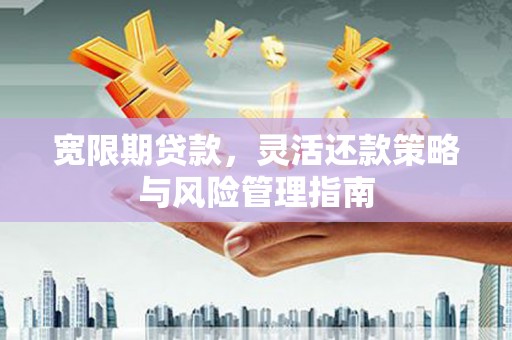 松滋宽限期贷款，灵活还款策略与风险管理指南