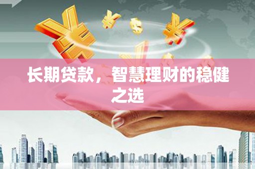 松滋长期贷款，智慧理财的稳健之选