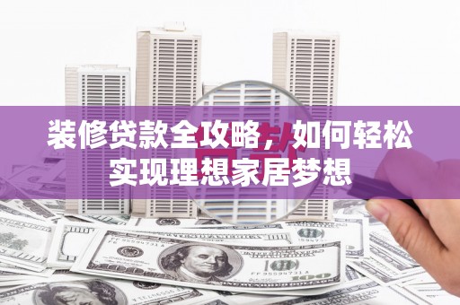 松滋装修贷款全攻略，如何轻松实现理想家居梦想
