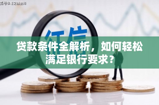 松滋贷款条件全解析，如何轻松满足银行要求？