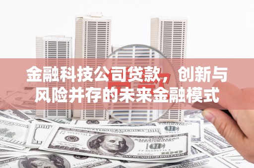 松滋金融科技公司贷款，创新与风险并存的未来金融模式