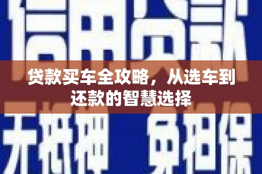 松滋贷款买车全攻略，从选车到还款的智慧选择