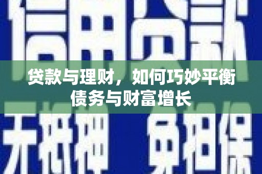 松滋贷款与理财，如何巧妙平衡债务与财富增长