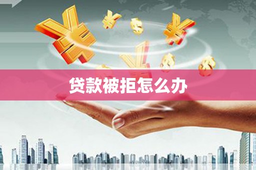 松滋贷款被拒怎么办