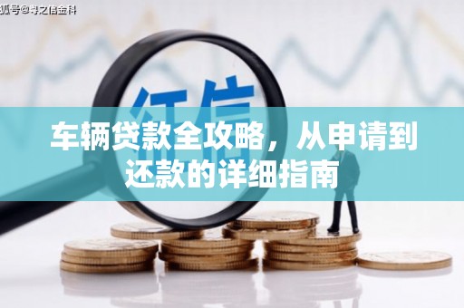 松滋车辆贷款全攻略,从申请到还款的详细指南 松滋车辆贷款全攻略,从申请到还款的详细指南