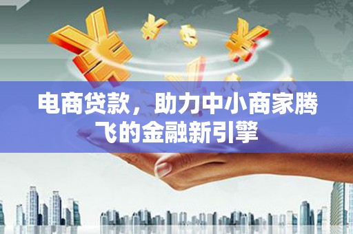松滋电商贷款，助力中小商家腾飞的金融新引擎