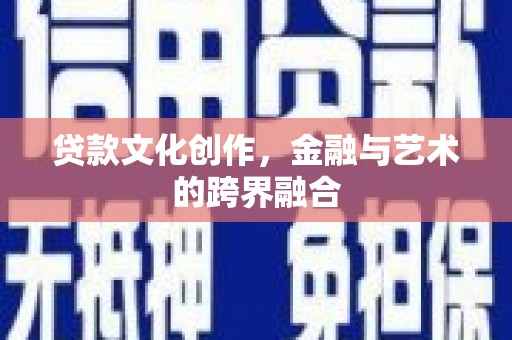 松滋贷款文化创作，金融与艺术的跨界融合