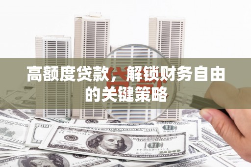 松滋高额度贷款，解锁财务自由的关键策略