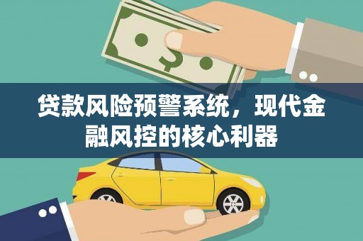 松滋贷款风险预警系统,现代金融风控的核心利器 松滋贷款风险预警系统,现代金融风控的核心利器