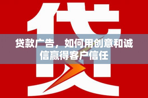 松滋贷款广告，如何用创意和诚信赢得客户信任