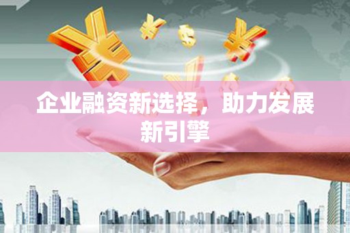 松滋企业融资新选择，助力发展新引擎