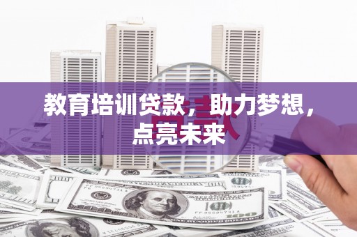 松滋教育培训贷款，助力梦想，点亮未来