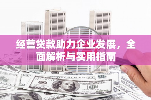 松滋经营贷款助力企业发展，全面解析与实用指南