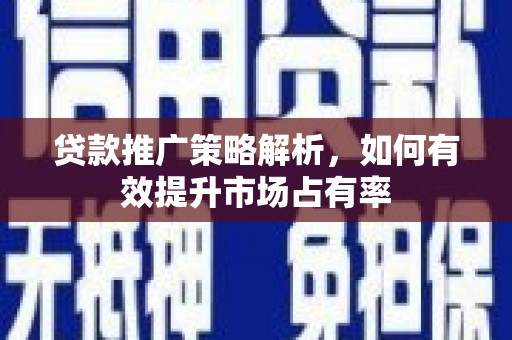 松滋贷款推广策略解析，如何有效提升市场占有率