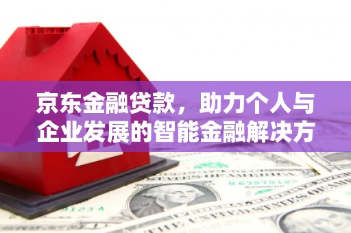 松滋京东金融贷款，助力个人与企业发展的智能金融解决方案