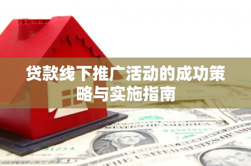 松滋贷款线下推广活动的成功策略与实施指南