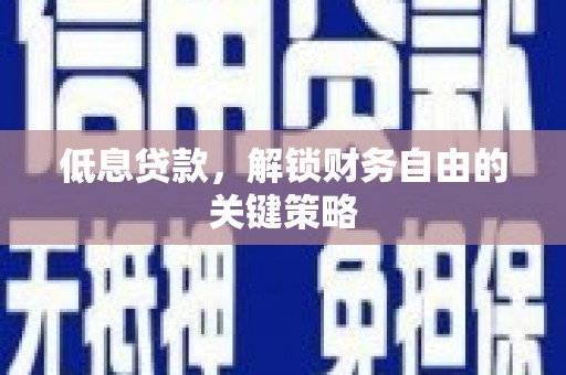 松滋低息贷款，解锁财务自由的关键策略