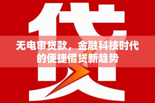 松滋无电审贷款，金融科技时代的便捷借贷新趋势