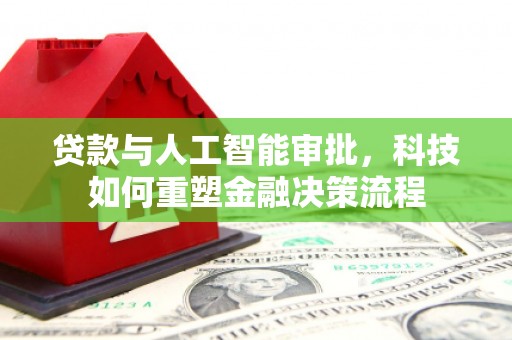 松滋贷款与人工智能审批，科技如何重塑金融决策流程