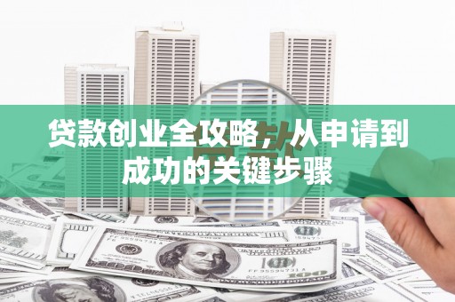 松滋贷款创业全攻略，从申请到成功的关键步骤