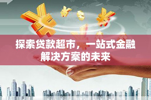 松滋探索贷款超市，一站式金融解决方案的未来