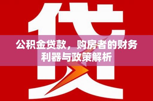 松滋公积金贷款，购房者的财务利器与政策解析