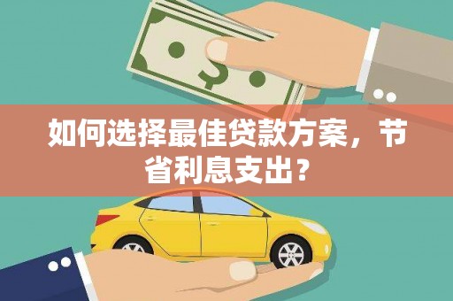 松滋如何选择最佳贷款方案，节省利息支出？