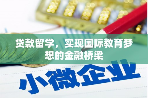 松滋贷款留学，实现国际教育梦想的金融桥梁