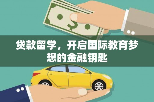 松滋贷款留学，开启国际教育梦想的金融钥匙