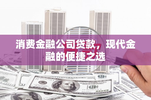 松滋消费金融公司贷款，现代金融的便捷之选