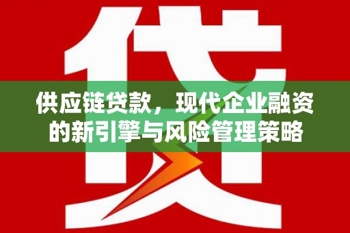 松滋供应链贷款，现代企业融资的新引擎与风险管理策略