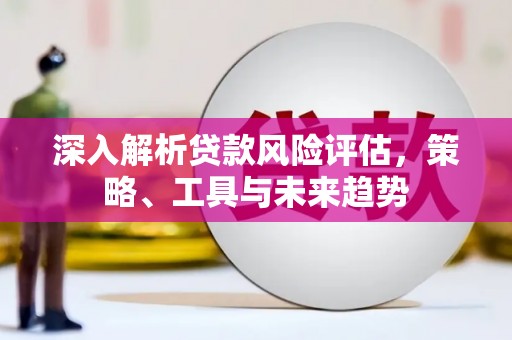 松滋深入解析贷款风险评估，策略、工具与未来趋势