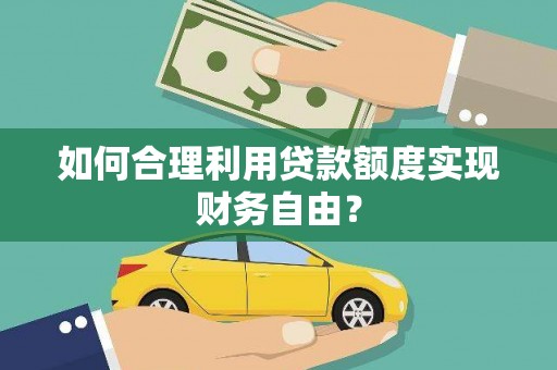 松滋如何合理利用贷款额度实现财务自由？