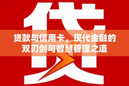 松滋贷款与信用卡，现代金融的双刃剑与智慧管理之道