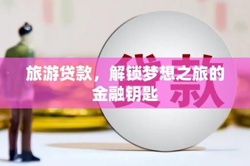 松滋旅游贷款，解锁梦想之旅的金融钥匙