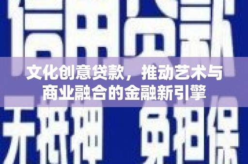 松滋文化创意贷款，推动艺术与商业融合的金融新引擎