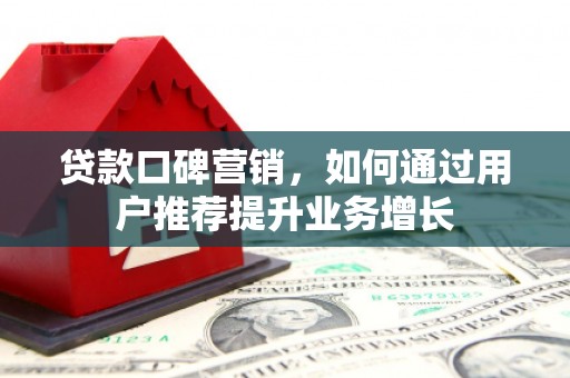 松滋贷款口碑营销，如何通过用户推荐提升业务增长