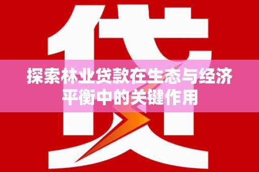 松滋探索林业贷款在生态与经济平衡中的关键作用