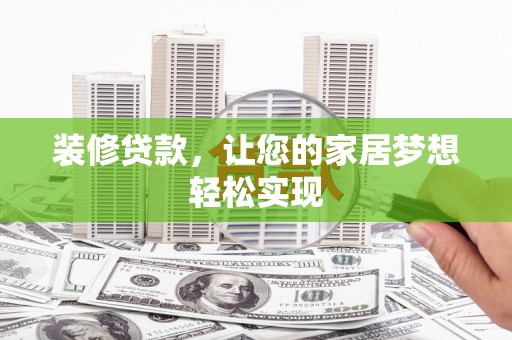松滋装修贷款，让您的家居梦想轻松实现