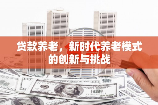 松滋贷款养老，新时代养老模式的创新与挑战