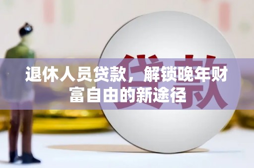 松滋退休人员贷款，解锁晚年财富自由的新途径
