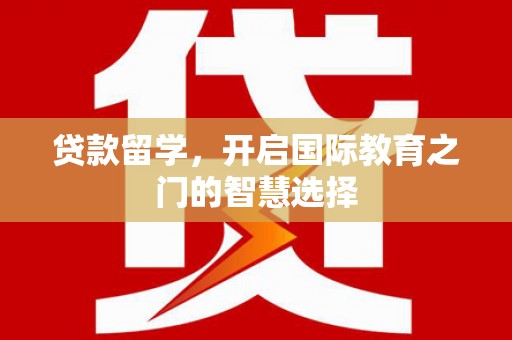 松滋贷款留学，开启国际教育之门的智慧选择