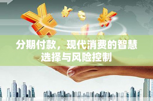 松滋分期付款，现代消费的智慧选择与风险控制