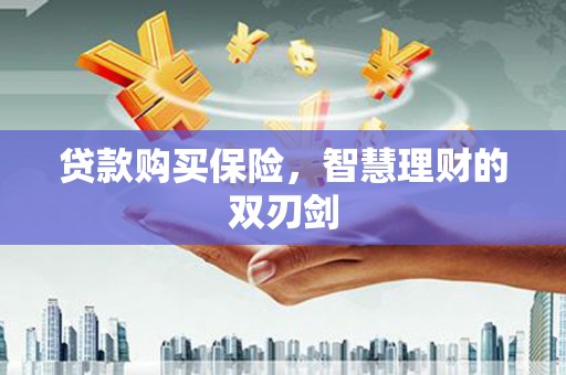 松滋贷款购买保险，智慧理财的双刃剑
