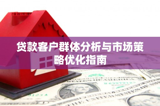 松滋贷款客户群体分析与市场策略优化指南